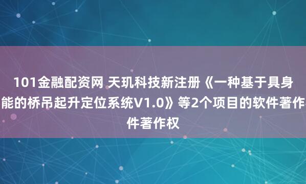 101金融配资网 天玑科技新注册《一种基于具身智能的桥吊起升定位系统V1.0》等2个项目的软件著作权