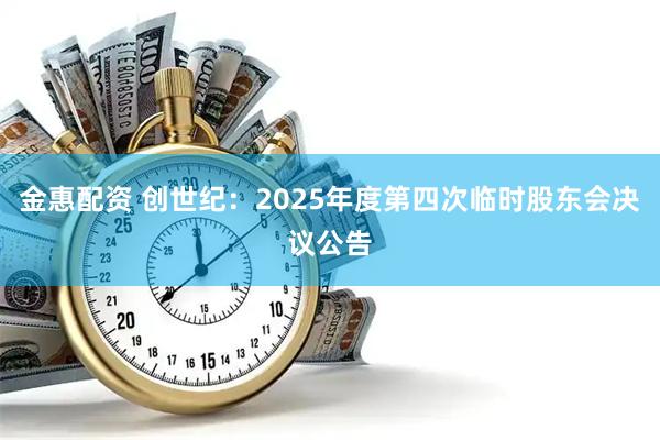 金惠配资 创世纪：2025年度第四次临时股东会决议公告