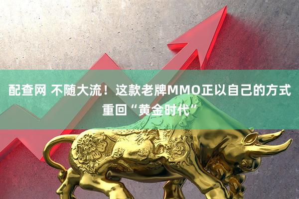 配查网 不随大流！这款老牌MMO正以自己的方式重回“黄金时代”