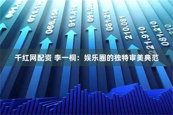 千红网配资 李一桐：娱乐圈的独特审美典范